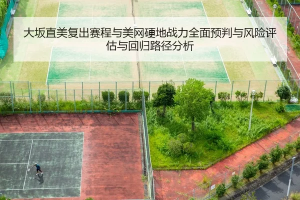 大坂直美复出赛程与美网硬地战力全面预判与风险评估与回归路径分析